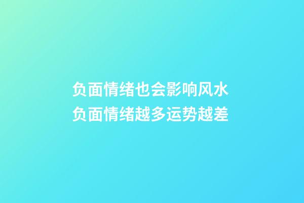 负面情绪也会影响风水 负面情绪越多运势越差